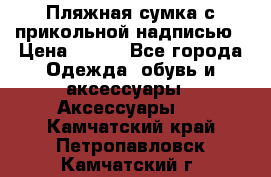 Пляжная сумка с прикольной надписью › Цена ­ 200 - Все города Одежда, обувь и аксессуары » Аксессуары   . Камчатский край,Петропавловск-Камчатский г.